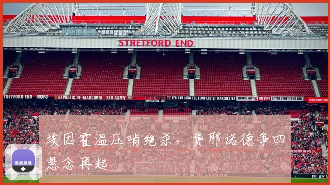 埃因霍温压哨绝杀,费耶诺德争四悬念再起