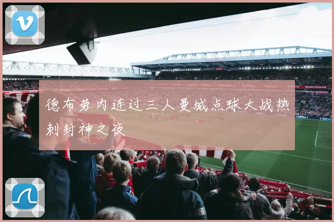 德布劳内连过三人曼城点球大战热刺封神之夜