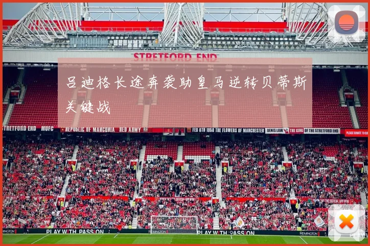 吕迪格长途奔袭助皇马逆转贝蒂斯关键战