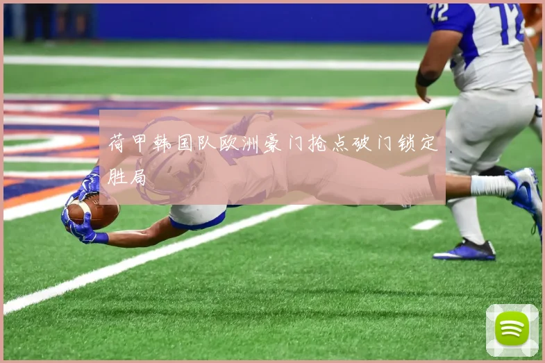 荷甲韩国队欧洲豪门抢点破门锁定胜局
