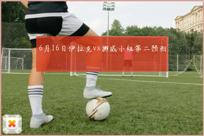6月16日伊拉克vs挪威小组第二预测