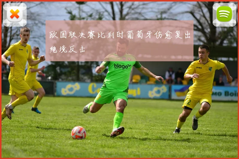 欧国联决赛比利时葡萄牙伤愈复出绝境反击