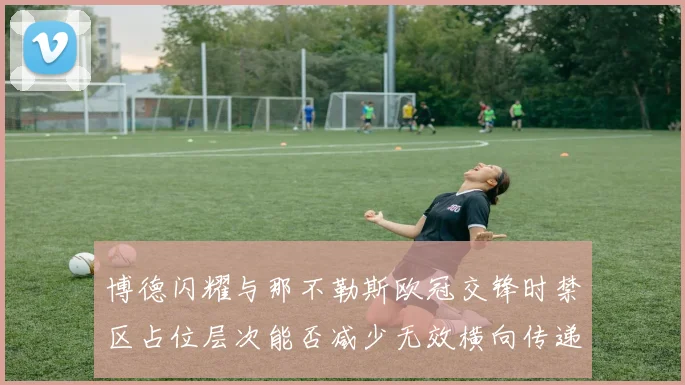 博德闪耀与那不勒斯欧冠交锋时禁区占位层次能否减少无效横向传递
