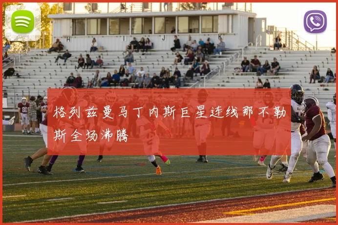格列兹曼马丁内斯巨星连线那不勒斯全场沸腾