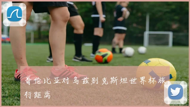 哥伦比亚对乌兹别克斯坦世界杯旅行距离