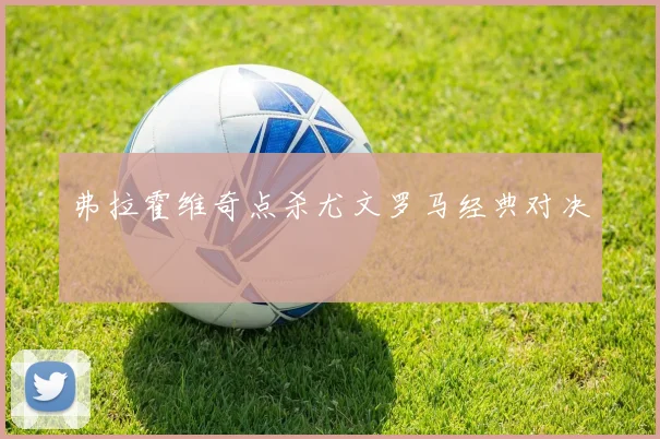 弗拉霍维奇点杀尤文罗马经典对决