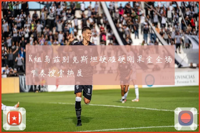 K组乌兹别克斯坦硬碰硬刚果金全场节奏搜索热度