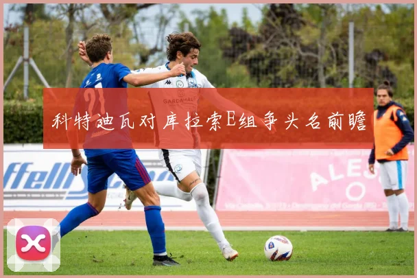 科特迪瓦对库拉索E组争头名前瞻
