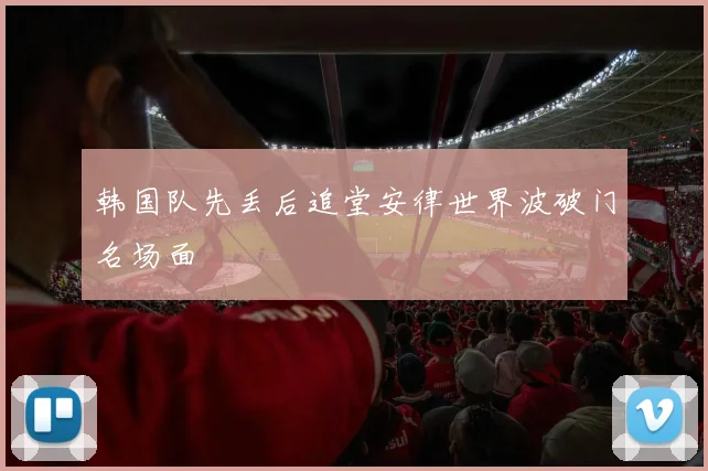 韩国队先丢后追堂安律世界波破门名场面