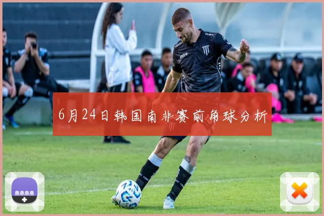 6月24日韩国南非赛前角球分析