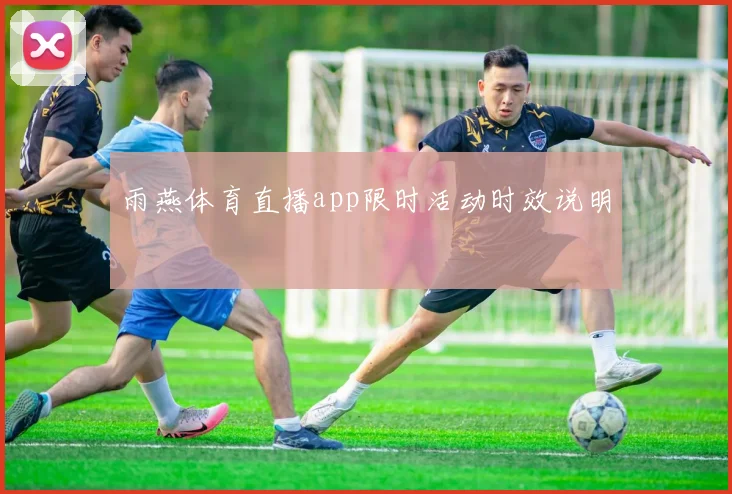 雨燕体育直播app限时活动时效说明