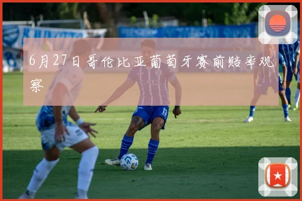 6月27日哥伦比亚葡萄牙赛前赔率观察