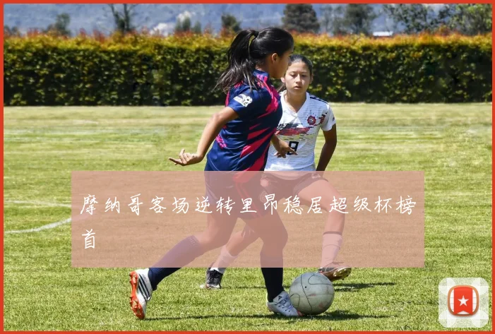 摩纳哥客场逆转里昂稳居超级杯榜首