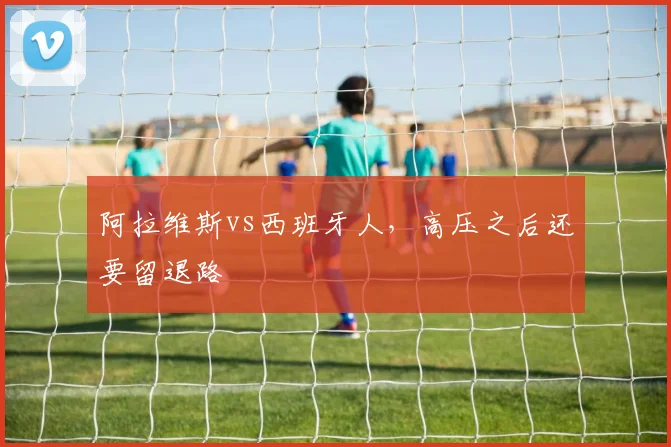 阿拉维斯vs西班牙人，高压之后还要留退路