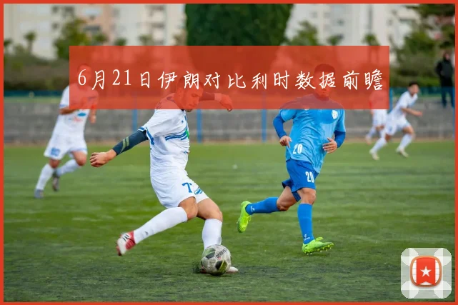 6月21日伊朗对比利时数据前瞻