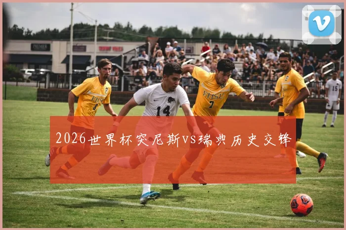 2026世界杯突尼斯vs瑞典历史交锋