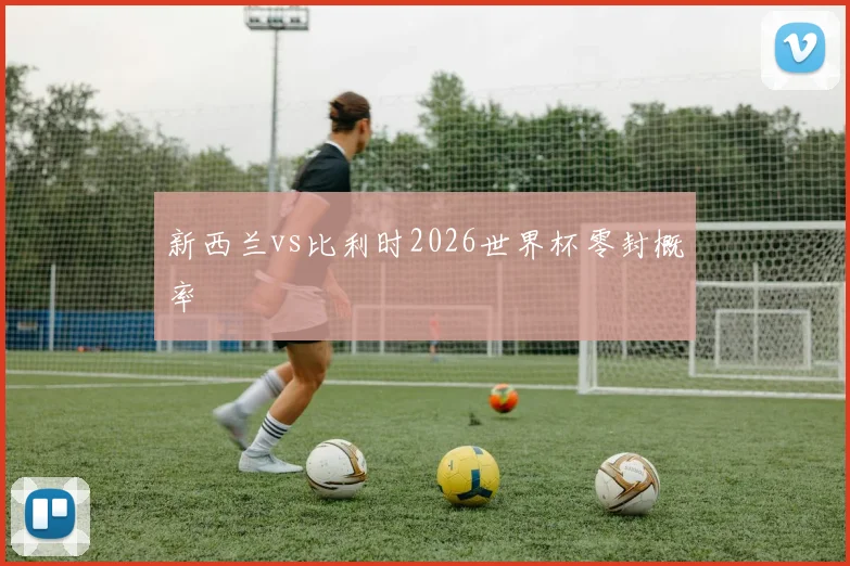 新西兰vs比利时2026世界杯零封概率