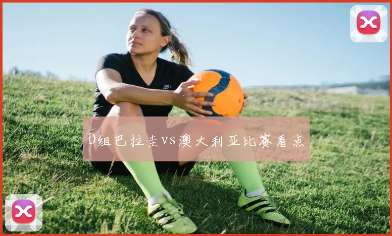 D组巴拉圭vs澳大利亚比赛看点