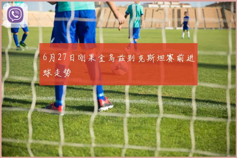 6月27日刚果金乌兹别克斯坦赛前进球走势