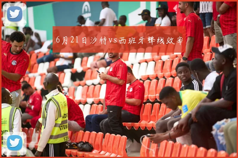 6月21日沙特vs西班牙锋线效率