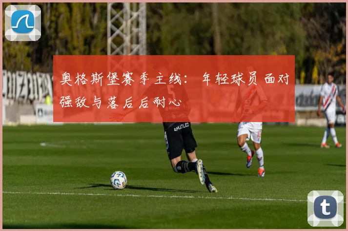 奥格斯堡赛季主线：年轻球员面对强敌与落后后耐心