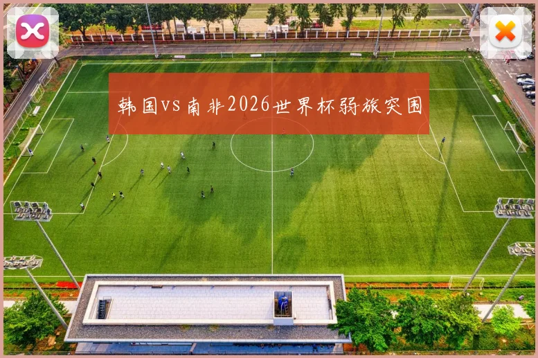 韩国vs南非2026世界杯弱旅突围