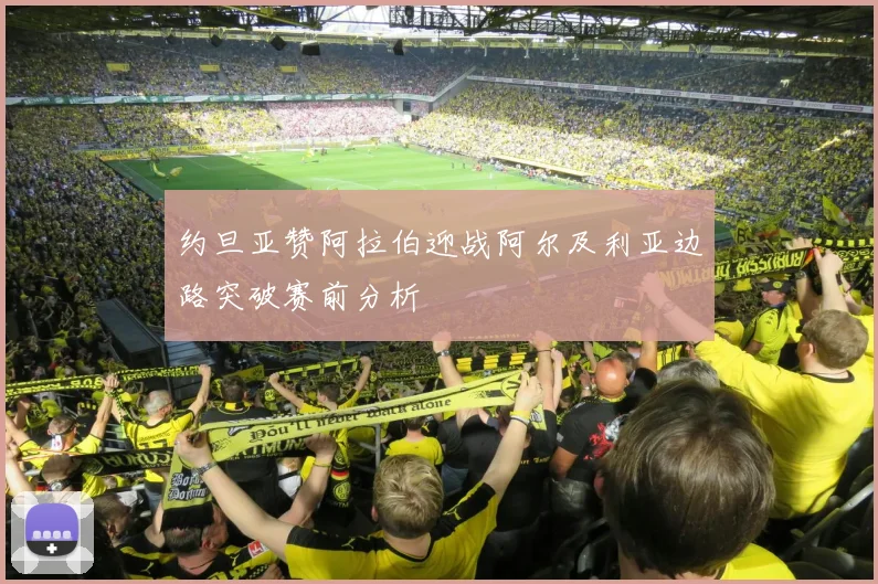 约旦亚赞阿拉伯迎战阿尔及利亚边路突破赛前分析