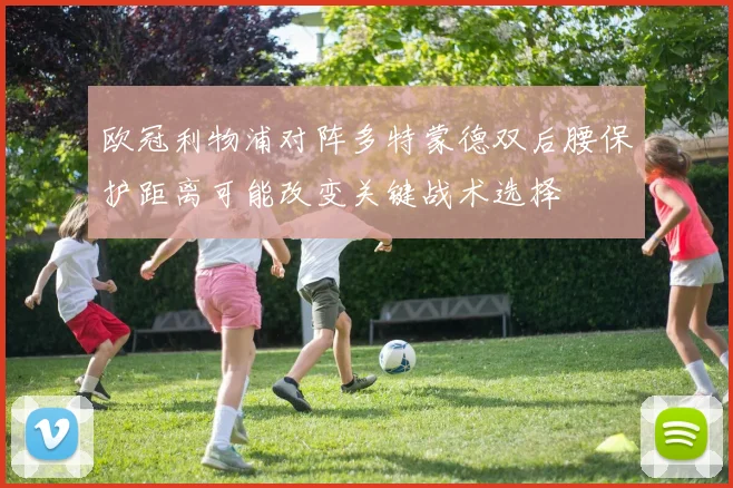 欧冠利物浦对阵多特蒙德双后腰保护距离可能改变关键战术选择