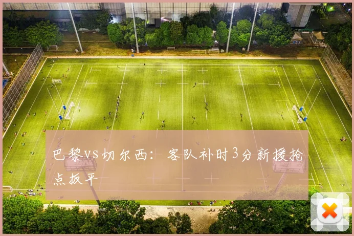 巴黎vs切尔西：客队补时3分新援抢点扳平