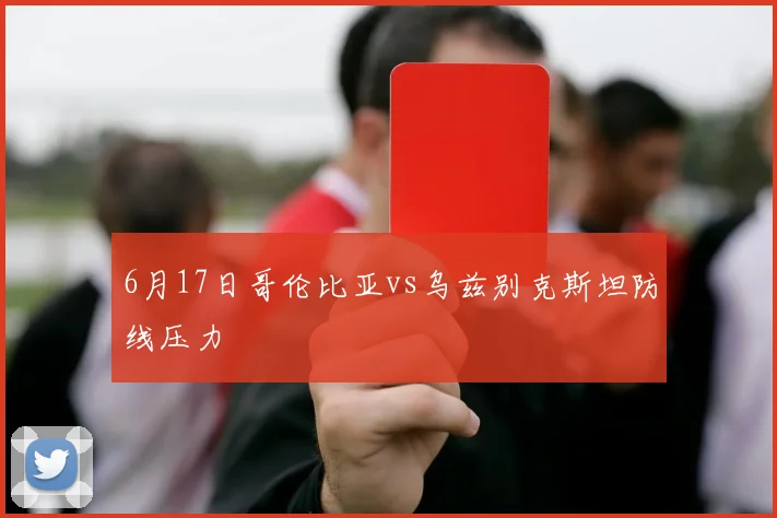 6月17日哥伦比亚vs乌兹别克斯坦防线压力