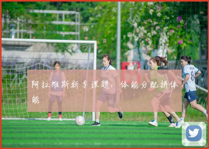 阿拉维斯新季课题，体能分配拼体能