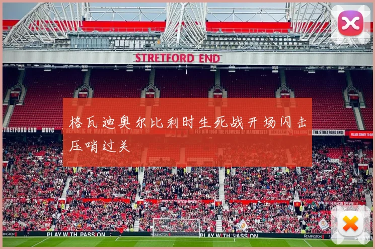 格瓦迪奥尔比利时生死战开场闪击压哨过关